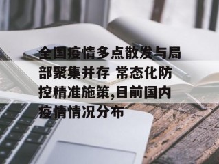 全国疫情多点散发与局部聚集并存 常态化防控精准施策,目前国内疫情情况分布