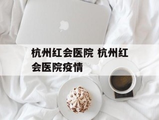 杭州红会医院 杭州红会医院疫情