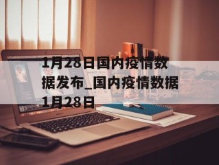 1月28日国内疫情数据发布_国内疫情数据1月28日