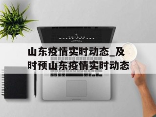 山东疫情实时动态_及时预山东疫情实时动态