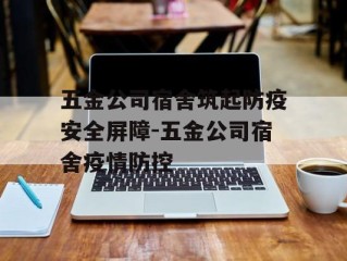 五金公司宿舍筑起防疫安全屏障-五金公司宿舍疫情防控