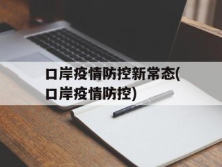口岸疫情防控新常态(口岸疫情防控)