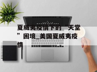 夏威夷疫情下的“天堂”困境_美国夏威夷疫情