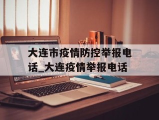 大连市疫情防控举报电话_大连疫情举报电话