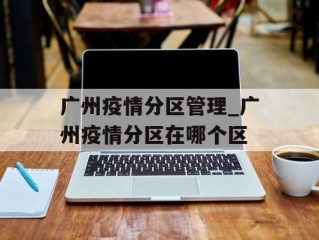 广州疫情分区管理_广州疫情分区在哪个区
