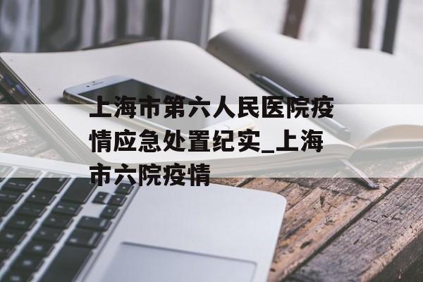 上海市第六人民医院疫情应急处置纪实_上海市六院疫情