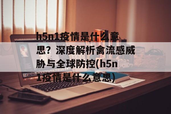 h5n1疫情是什么意思？深度解析禽流感威胁与全球防控(h5n1疫情是什么意思)