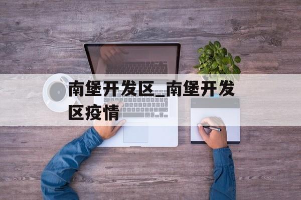 南堡开发区_南堡开发区疫情