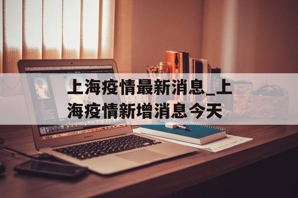 上海疫情最新消息_上海疫情新增消息今天