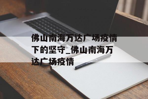 佛山南海万达广场疫情下的坚守_佛山南海万达广场疫情