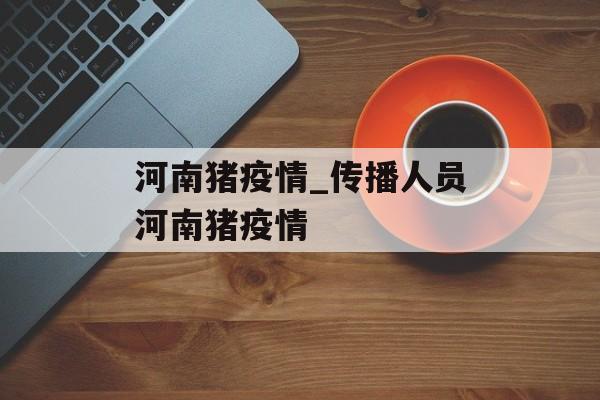 河南猪疫情_传播人员河南猪疫情