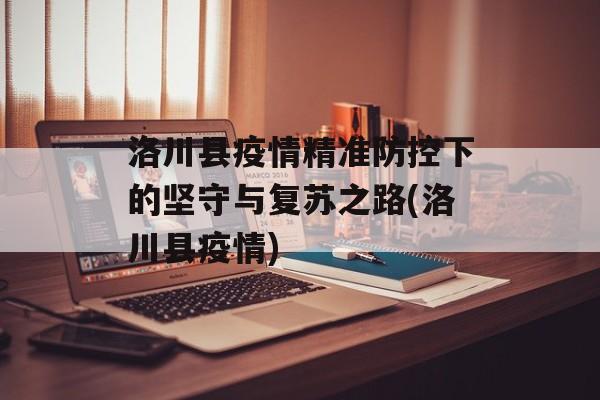 洛川县疫情精准防控下的坚守与复苏之路(洛川县疫情)