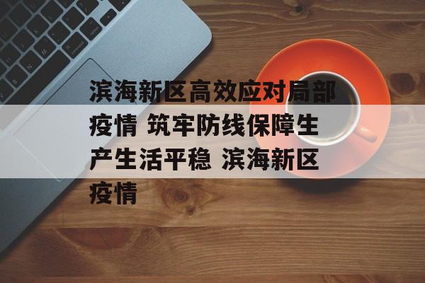 滨海新区高效应对局部疫情 筑牢防线保障生产生活平稳 滨海新区疫情