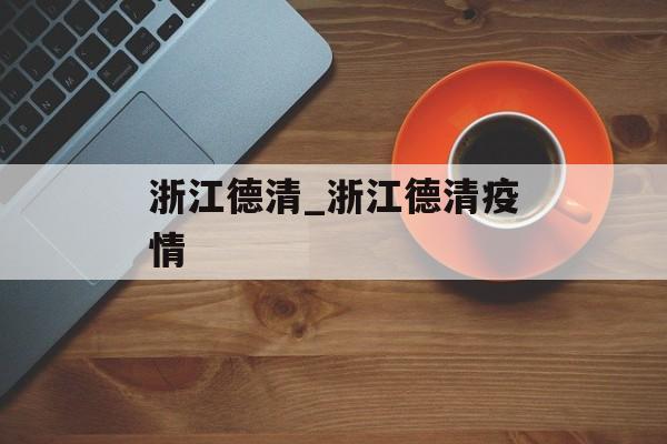 浙江德清_浙江德清疫情