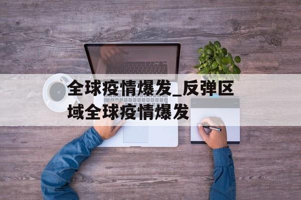 全球疫情爆发_反弹区域全球疫情爆发