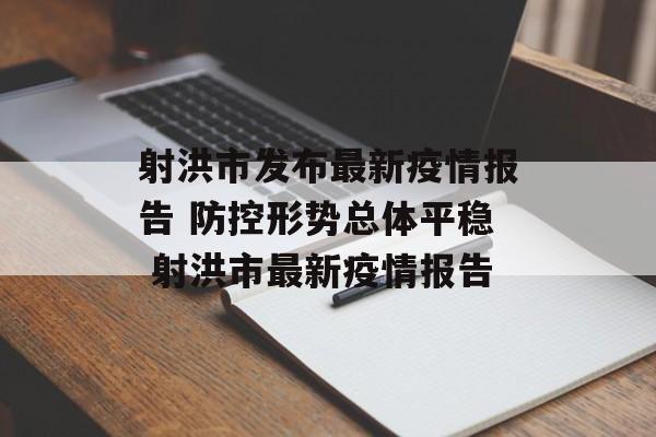 射洪市发布最新疫情报告 防控形势总体平稳 射洪市最新疫情报告