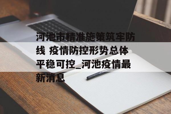 河池市精准施策筑牢防线 疫情防控形势总体平稳可控_河池疫情最新消息