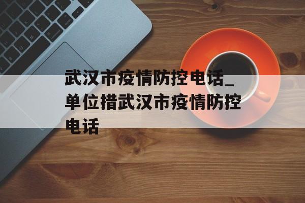 武汉市疫情防控电话_单位措武汉市疫情防控电话