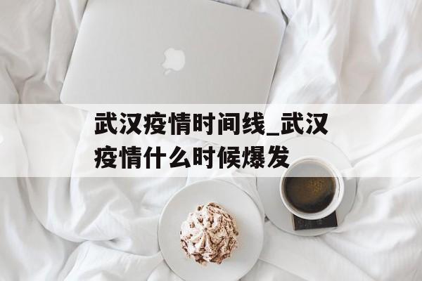 武汉疫情时间线_武汉疫情什么时候爆发