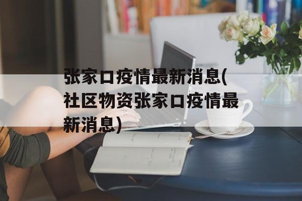 张家口疫情最新消息(社区物资张家口疫情最新消息)