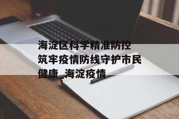 海淀区科学精准防控 筑牢疫情防线守护市民健康_海淀疫情