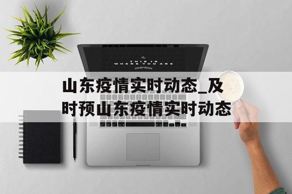 山东疫情实时动态_及时预山东疫情实时动态