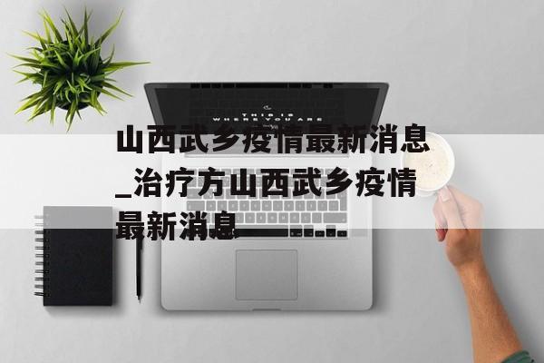山西武乡疫情最新消息_治疗方山西武乡疫情最新消息